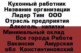 Кухонный работник › Название организации ­ Лидер Тим, ООО › Отрасль предприятия ­ Алкоголь, напитки › Минимальный оклад ­ 22 000 - Все города Работа » Вакансии   . Амурская обл.,Константиновский р-н